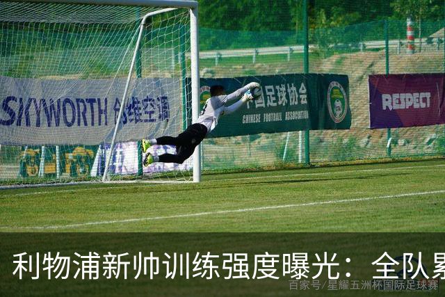 利物浦新帅训练强度曝光：全队累趴在地 自家后卫直言“需要好腿”